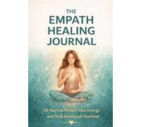The Empath Healing Journal: A 30-Day Guide to Protect Your Energy and Stop Emotional Overload