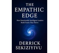 THE EMPATHIC EDGE: How Emotionally Intelligent Leaders Build Teams That Thrive