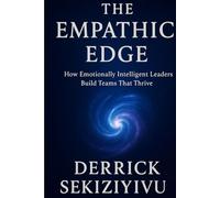 THE EMPATHIC EDGE: How Emotionally Intelligent Leaders Build Teams That Thrive