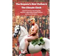 The Emperor’s New Clothes & The Climate Clock: A Book For Everyone Who Wonders There Are 13 Billionaires In Trump’s Cabinet And What To Do About It