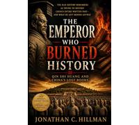 The Emperor Who Burned History: How China's First Emperor Tried to Erase the Past - and Built an Eternal Monument to Himself Instead (The Lost Archive)