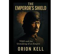The Emperor's Shield: Tojo and the Unmaking of an Empire