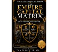 The Empire Capital Matrix: The Operational Blueprint for Financial Freedom and Lasting Legacy (The Empire Capital Matrix™ Series)