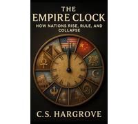 The Empire Clock: How Nations Rise, Rule, and Collapse: Cycles of Wealth, Power, and Decline from Rome to America and China