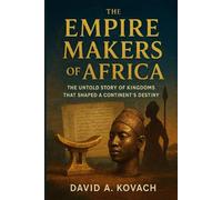 THE EMPIRE MAKERS OF AFRICA: The Untold Story of Kingdoms That Shaped a continent's Destiny