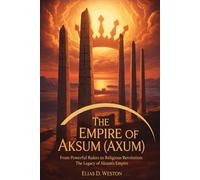 THE EMPIRE OF AKSUM (AXUM): From Powerful Rulers to Religious Revolution: The Legacy of Aksum's Empire