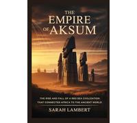 THE EMPIRE OF AKSUM: The rise and fall of a Red Sea civilization that connected Africa to the ancient world (Empires of the World Series)