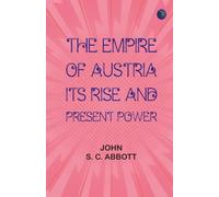 The Empire of Austria; Its Rise and Present Power