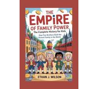 THE EMPIRE OF FAMILY POWER: The Complete History for Kids: How Five Brothers Built the Richest Family in the World