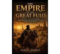 The Empire of the Great Fulo: A History of Fulani Kingdoms, Sahel Warfare, and Islamic Revolutions Across West Africa