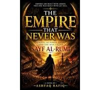 The EMPIRE THE NEVER WAS: A Novel of Power, Faith, and the Man Called Sayf Al-Rumi