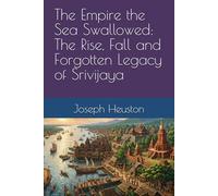 The Empire the Sea Swallowed: The Rise, Fall and Forgotten Legacy of Srivijaya