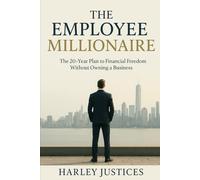 The Employee Millionaire: The 20-Year Plan to Financial Freedom Without Owning a Business