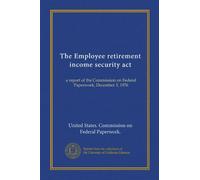 The Employee retirement income security act: a report of the Commission on Federal Paperwork, December 3, 1976