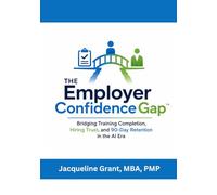The Employer Confidence Gap™: Bridging Training Completion, Hiring Trust, and 90-Day Retention in the AI Era (Workforce Confidence and Readiness Series)