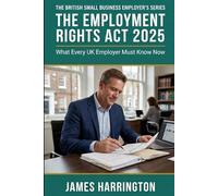 The Employment Rights Act 2025 - A Plain-English Guide for UK Small Business Owners: What Changed in April 2026, What's Coming Next, and How to Stay ... British Small Business Employer's Series)