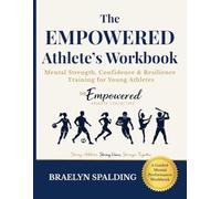 The Empowered Athlete’s Workbook: Mental Strength, Confidence & Resilience Training for Young Athletes