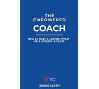 The Empowered Coach: How to Make a Lasting Impact on a Student-Athlete (Unleash the Athlete)