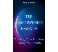 The Empowered Empath: Trusting Your Intuition, Living Your Truth