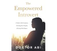 The Empowered Introvert: A Guide to Self-Acceptance, Unlocking Your Strengths, and Living with Purpose