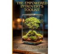 The Empowered Introvert's Toolkit: A Practical Guide to Thriving in a Loud World: Build Confidence, Cultivate Calm, and Create Meaningful Connections - Without Pretending to Be an Extrovert