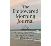 The Empowered Morning Journal: A 5 - Minute Daily Practice for Gratitude, Growth, and Motivation