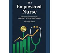 The Empowered Nurse: How to Start and Grow a Profitable Healthcare Business (Profession to Profit: The Entrepreneur’s Guide to Every Industry)