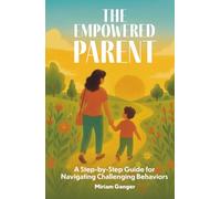 The Empowered Parent: A Step-by-Step Guide to Navigating Challenging Behaviors