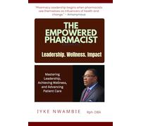 THE EMPOWERED PHARMACIST: Leadership. Wellness. Impact: Mastering Leadership, Achieving Wellness, and Advancing Patient Care (Health Advancement Series)