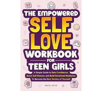 The Empowered Self-Love Workbook for Teen Girls: A Simple Guide to Gain Confidence, Boost Self-Esteem, and Build Emotional Resilience to Become the Best Version of Yourself