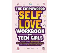 The Empowered Self-Love Workbook for Teen Girls: A Simple Guide to Gain Confidence, Boost Self-Esteem, and Build Emotional Resilience to Become the Best Version of Yourself