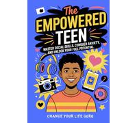 The Empowered Teen: Master Social Skills, Conquer Anxiety, and Unlock Your Full Potential (Social Skills for Teens)