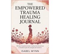 The Empowered Trauma Healing Journal: 180 Days of Guided Prompts, Healing Tools & Practices to Transform Pain into Strength and Resilience