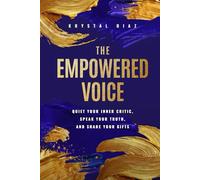 The Empowered Voice: Quiet Your Inner Critic, Speak Your Truth, and Share Your Gifts
