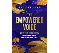 The Empowered Voice: Quiet Your Inner Critic, Speak Your Truth, and Share Your Gifts