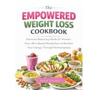 The Empowered Weight Loss Cookbook: Hormone-Balancing Meals for Women Over 40 to Boost Metabolism and Reclaim Your Energy Through Perimenopause.