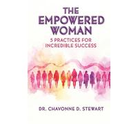 The Empowered Woman: 5 Practices for Incredible Success