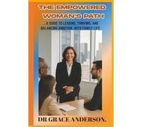 THE EMPOWERED WOMAN'S PATH: A GUIDE TO LEADING, THRIVING, AND BALANCING AMBITION WITH FAMILY LIFE.