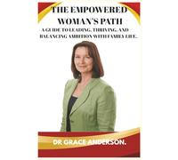 THE EMPOWERED WOMAN'S PATH: A GUIDE TO LEADING, THRIVIVING, AND BALANCING AMBITION WITH FAMILY LIFE.
