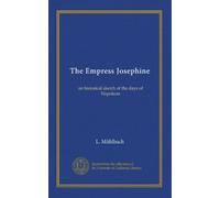 The Empress Josephine: an historical sketch of the days of Napoleon