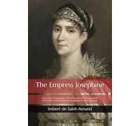 The Empress Josephine: Citizeness Bonaparte, The Wife of the First Consul & The Court of the Empress Josephine in One Volume