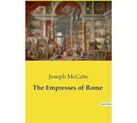 The empresses of rome: The Influence and Intrigues of Roman Empresses: 1