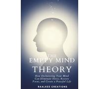 The Empty Mind Theory: How Decluttering Your Mind Can Eliminate Stress, Restore Focus, and Create a Peaceful Life