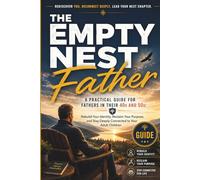 The Empty Nest Father: A Practical Guide for Fathers in Their 40s and 50s: Rebuild Your Identity, Reclaim Your Purpose, and Stay Deeply Connected to Your Adult Children