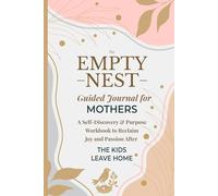 The Empty Nest Guided Journal for Mothers: A 3-Phase Self-Discovery & Purpose Workbook to Reclaim Joy, Define Your New Identity, and Thrive After the Kids Leave Home