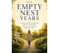The Empty Nest Years: A Practical Guide for Mothers Ready to Rediscover Who They Are After the Kids Leave Home
