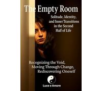The Empty Room - Solitude, Identity, and Inner Transitions in the Second Half of Life: Recognizing the Void, Moving Through Change, Rediscovering Oneself
