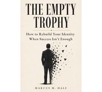 THE EMPTY TROPHY : How to Rebuild Your Identity When Success Isn't Enough : Stop Performing the Life You Built and Start Living the One That's Yours: ... Men Who Have Everything and Still Feel Lost