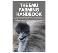 The Emu Farming Handbook: The complete Guide to Emu Farming and Farm Management from Chick to Adult Including Choosing, Housing, Breeding, Feeding, Handling, and Health