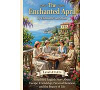The Enchanted April by Elizabeth von Arnim (Level A1/A1+): Simplified English Story About Escape, Friendship, Personal Renewal, and the Beauty of Life